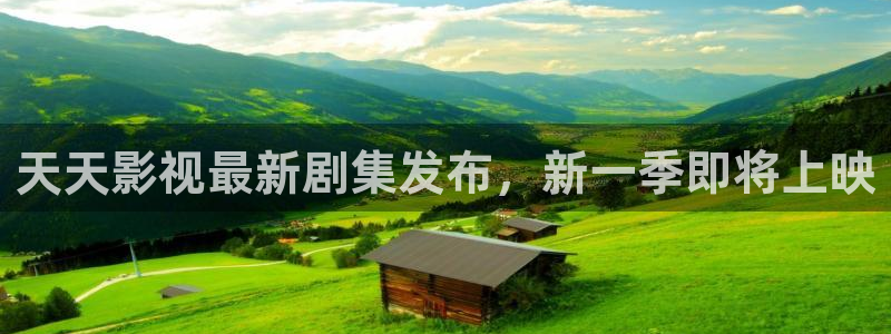 奇优影院绿色：天天影视最新剧集发布，新一季即将上映