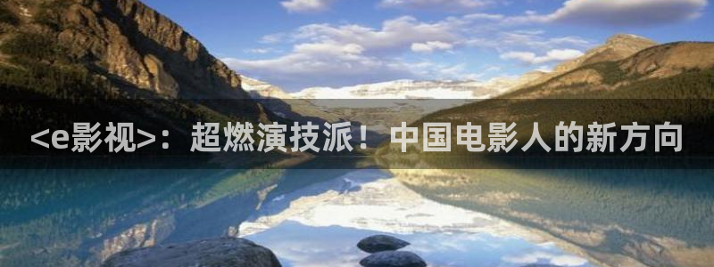 奇优影院高清手机在线播放：<e影视>：超燃演技派！中国电影人的新方向