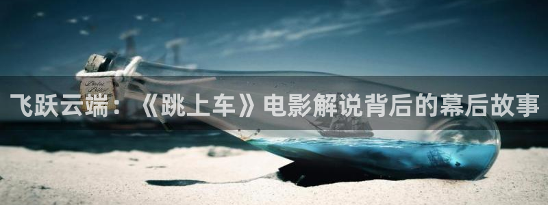奇优影院高清手机版免费：飞跃云端：《跳上车》电影解说背后的幕后故事