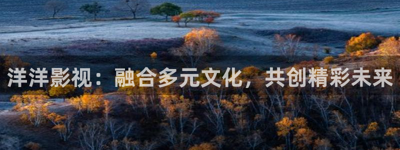 奇优影院在线观：洋洋影视：融合多元文化，共创精彩未来