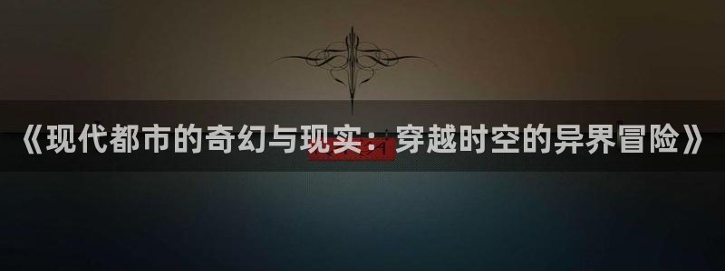 奇优影院在线观看在线观看：《现代都市的奇幻与现实：穿越时空的异界冒险》