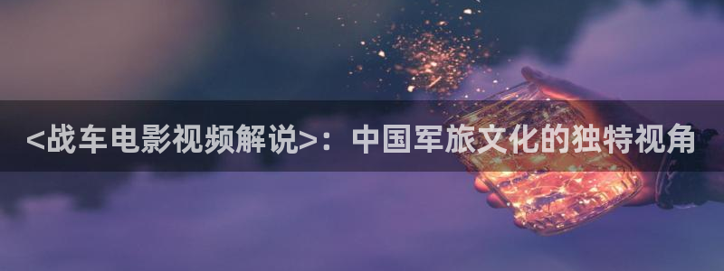 奇优影院电视剧在线高清免费观看：<战车电影视频解说>：中国军旅文化的独特视角